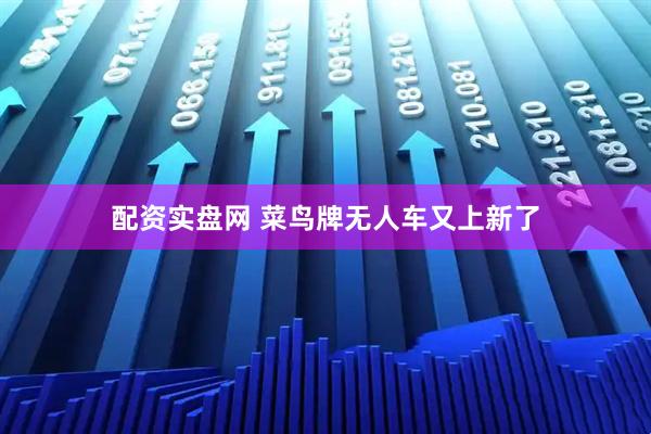 配资实盘网 菜鸟牌无人车又上新了