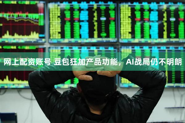 网上配资账号 豆包狂加产品功能，AI战局仍不明朗