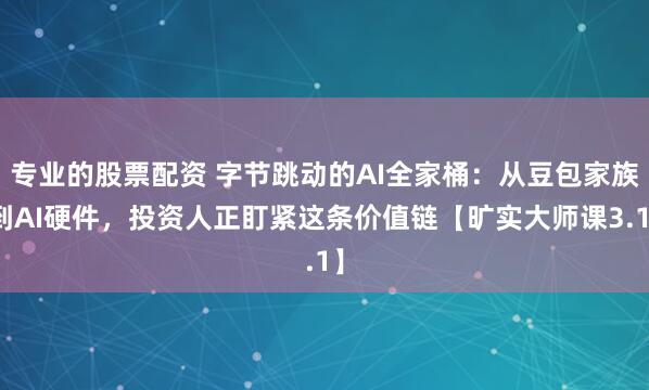 专业的股票配资 字节跳动的AI全家桶：从豆包家族到AI硬件，投资人正盯紧这条价值链【旷实大师课3.1】