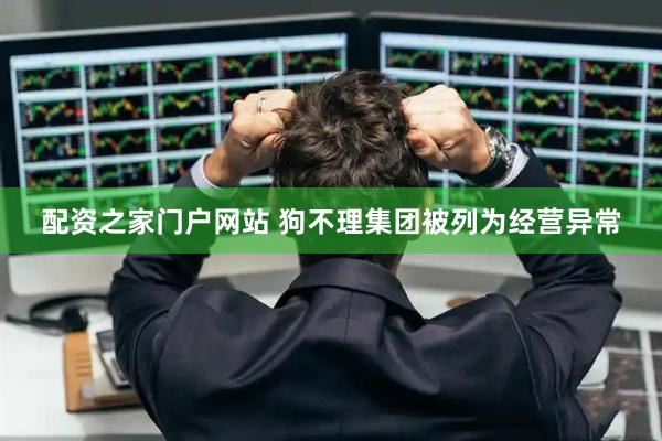 配资之家门户网站 狗不理集团被列为经营异常