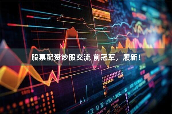 股票配资炒股交流 前冠军，履新！
