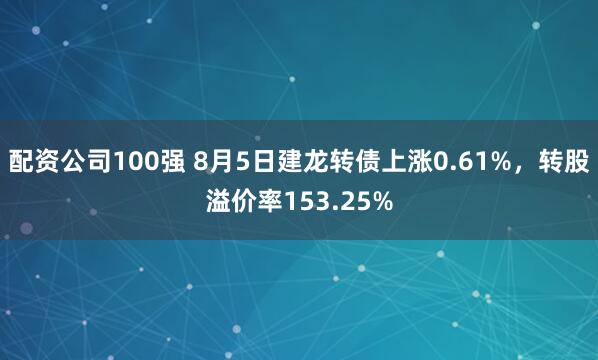 配资公司100强 8月5日建龙转债上涨0.61%，转股溢价率153.25%