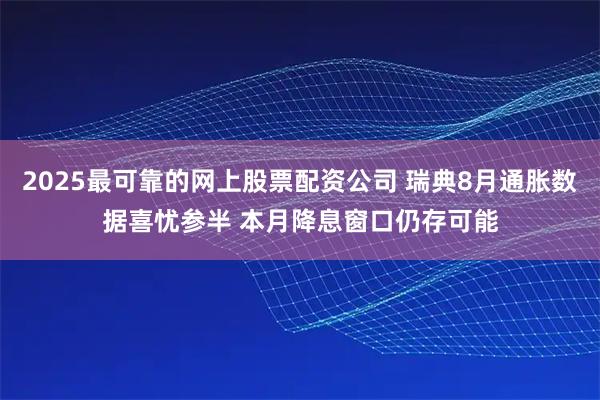 2025最可靠的网上股票配资公司 瑞典8月通胀数据喜忧参半 本月降息窗口仍存可能