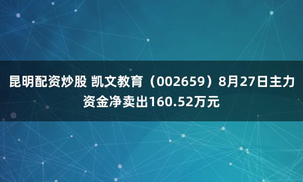 昆明配资炒股 凯文教育（002659）8月27日主力资金净卖出160.52万元