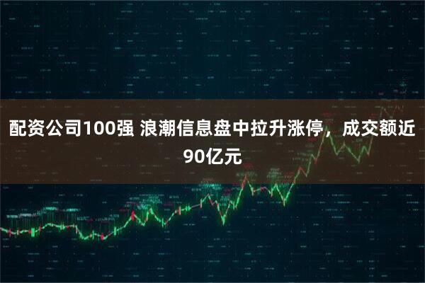 配资公司100强 浪潮信息盘中拉升涨停，成交额近90亿元