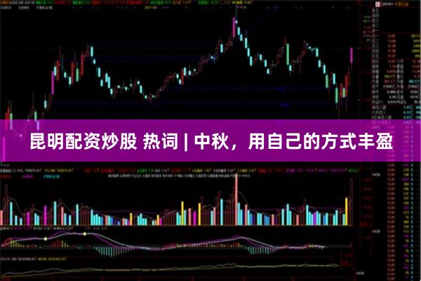 昆明配资炒股 热词 | 中秋，用自己的方式丰盈