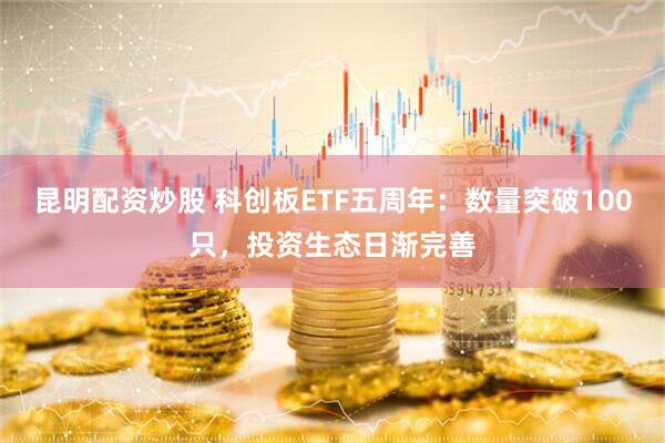 昆明配资炒股 科创板ETF五周年：数量突破100只，投资生态日渐完善