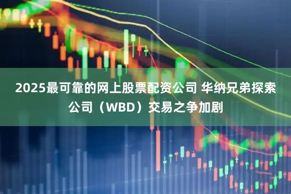 2025最可靠的网上股票配资公司 华纳兄弟探索公司(WBD)交易之争加剧